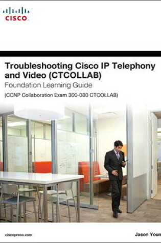 Cover of Troubleshooting Cisco IP Telephony and Video (CTCOLLAB) Foundation Learning Guide (CCNP Collaboration Exam 300-080 CTCOLLAB)