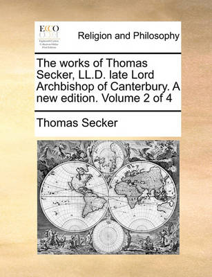 Book cover for The Works of Thomas Secker, LL.D. Late Lord Archbishop of Canterbury. a New Edition. Volume 2 of 4