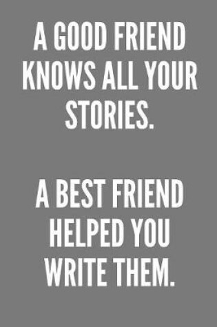 Cover of A Good Friend Knows All Your Stories. A Best Friend Helped You Write Them.