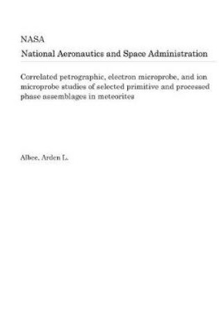 Cover of Correlated Petrographic, Electron Microprobe, and Ion Microprobe Studies of Selected Primitive and Processed Phase Assemblages in Meteorites