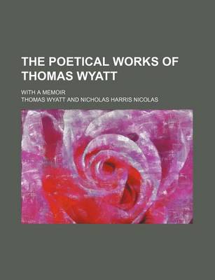 Book cover for The Poetical Works of Thomas Wyatt; With a Memoir