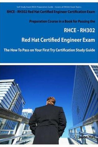 Cover of Rhce - Rh302 Red Hat Certified Engineer Certification Exam Preparation Course in a Book for Passing the Rhce - Rh302 Red Hat Certified Engineer Exam - The How to Pass on Your First Try Certification Study Guide
