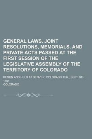 Cover of General Laws, Joint Resolutions, Memorials, and Private Acts Passed at the First Session of the Legislative Assembly of the Territory of Colorado; Begun and Held at Denver, Colorado Ter., Sept. 9th, 1861