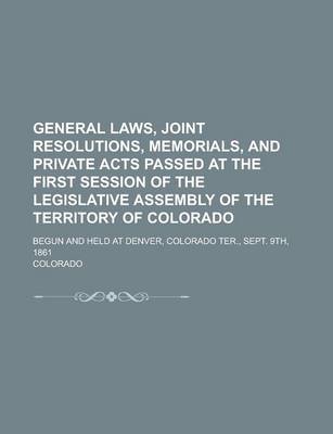 Book cover for General Laws, Joint Resolutions, Memorials, and Private Acts Passed at the First Session of the Legislative Assembly of the Territory of Colorado; Begun and Held at Denver, Colorado Ter., Sept. 9th, 1861