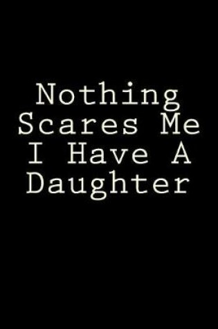 Cover of Nothing Scares Me I Have A Daughter