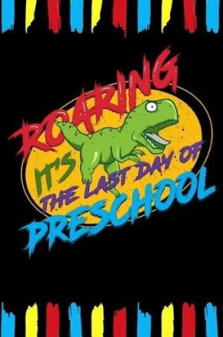 Cover of Roaring It's The Last Day Of Preschool