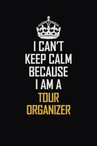 Cover of I Can't Keep Calm Because I Am A Tour Organizer