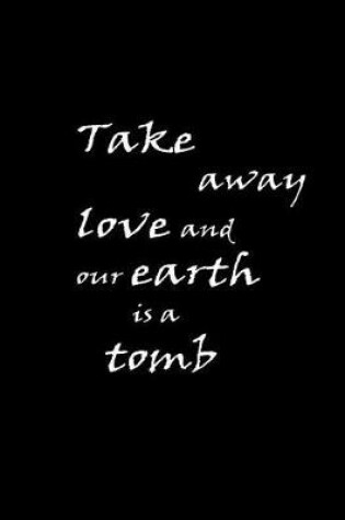 Cover of Take away love and our earth is tomb.