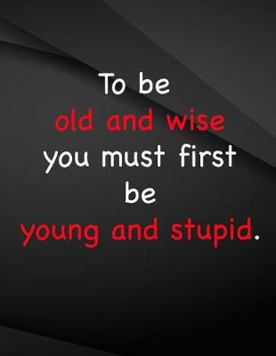 Book cover for To be old and wise you must first be young and stupid.