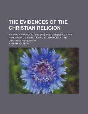 Book cover for The Evidences of the Christian Religion; To Which Are Added Several Discourses Against Atheism and Infidelity, and in Defence of the Christian