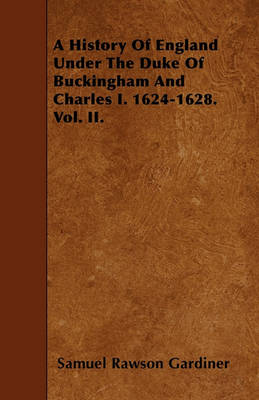 Book cover for A History Of England Under The Duke Of Buckingham And Charles I. 1624-1628. Vol. II.