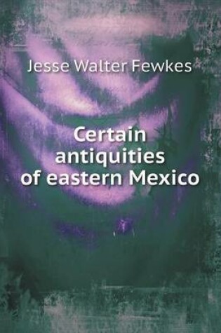 Cover of Certain Antiquities of Eastern Mexico