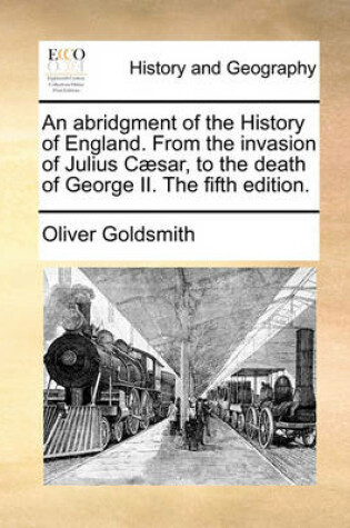 Cover of An Abridgment of the History of England. from the Invasion of Julius Csar, to the Death of George II. the Fifth Edition.