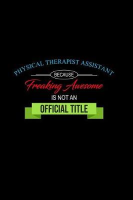 Book cover for Physical Therapist Assistant Because Freaking Awesome Is Not an Official Title