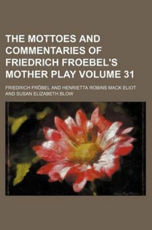 Cover of The Mottoes and Commentaries of Friedrich Froebel's Mother Play Volume 31