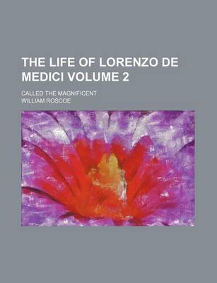 Book cover for The Life of Lorenzo de Medici Volume 2; Called the Magnificent