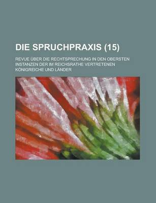 Book cover for Die Spruchpraxis; Revue Uber Die Rechtsprechung in Den Obersten Instanzen Der Im Reichsrathe Vertretenen Konigreiche Und Lander (15 )