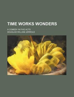 Book cover for Time Works Wonders; A Comedy in Five Acts