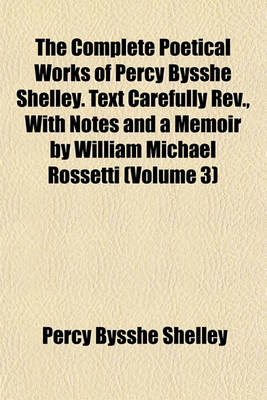 Book cover for The Complete Poetical Works of Percy Bysshe Shelley. Text Carefully REV., with Notes and a Memoir by William Michael Rossetti (Volume 3)