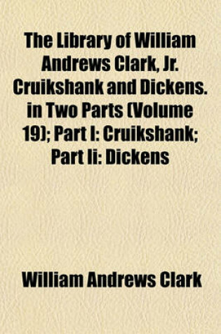 Cover of The Library of William Andrews Clark, Jr. Cruikshank and Dickens. in Two Parts (Volume 19); Part I