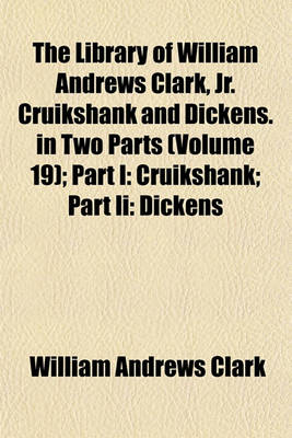 Book cover for The Library of William Andrews Clark, Jr. Cruikshank and Dickens. in Two Parts (Volume 19); Part I