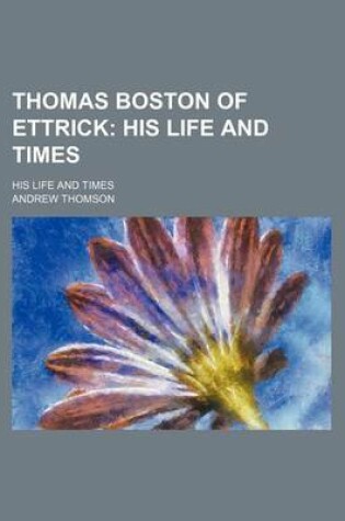 Cover of Thomas Boston of Ettrick; His Life and Times. His Life and Times