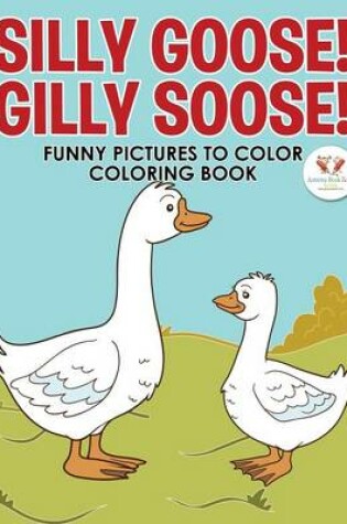 Cover of Silly Goose! Gilly Soose! Funny Pictures to Color Coloring Book