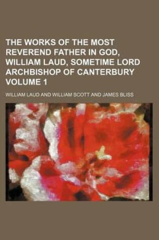 Cover of The Works of the Most Reverend Father in God, William Laud, Sometime Lord Archbishop of Canterbury Volume 1