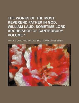 Book cover for The Works of the Most Reverend Father in God, William Laud, Sometime Lord Archbishop of Canterbury Volume 1