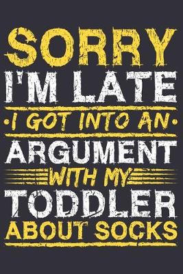 Book cover for Sorry I'm Late I Got Into An Argument With My Toddler About Socks