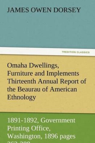 Cover of Omaha Dwellings, Furniture and Implements Thirteenth Annual Report of the Beaurau of American Ethnology to the Secretary of the Smithsonian Institutio