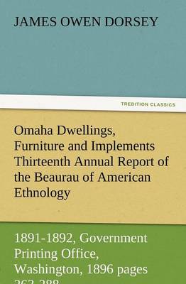 Book cover for Omaha Dwellings, Furniture and Implements Thirteenth Annual Report of the Beaurau of American Ethnology to the Secretary of the Smithsonian Institutio