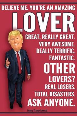 Book cover for Funny Trump Journal - Believe Me. You're An Amazing Lover Other Lovers Total Disasters. Ask Anyone.