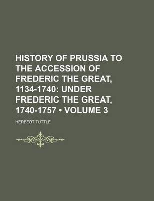 Book cover for History of Prussia to the Accession of Frederic the Great, 1134-1740 (Volume 3); Under Frederic the Great, 1740-1757