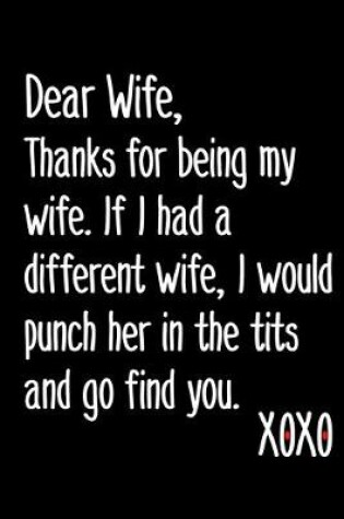 Cover of Dear Wife, Thanks For Being My Wife If I Had A Different Wife I Would Punch Her In The Tits And Go Find You