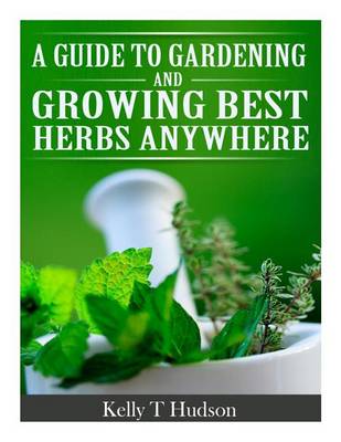 Cover of A Guide to Gardening and Growing Best Herbs Anywhere