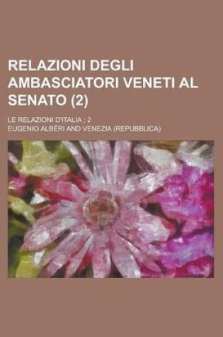 Cover of Relazioni Degli Ambasciatori Veneti Al Senato; Le Relazioni D'Italia; 2 (2)