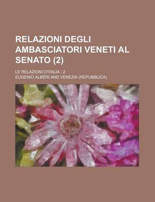 Book cover for Relazioni Degli Ambasciatori Veneti Al Senato; Le Relazioni D'Italia; 2 (2)