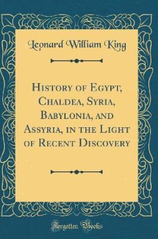 Cover of History of Egypt, Chaldea, Syria, Babylonia, and Assyria, in the Light of Recent Discovery (Classic Reprint)