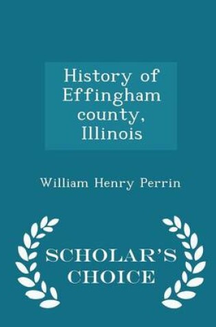 Cover of History of Effingham County, Illinois - Scholar's Choice Edition