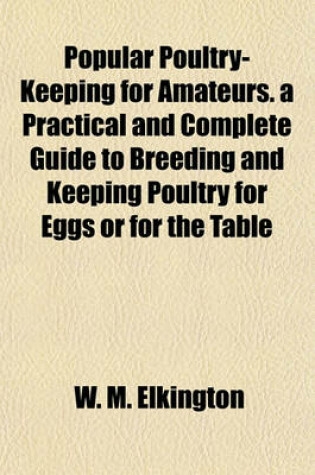 Cover of Popular Poultry-Keeping for Amateurs. a Practical and Complete Guide to Breeding and Keeping Poultry for Eggs or for the Table