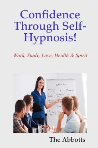 Cover of Confidence Through Self-Hypnosis! - Work, Study, Love, Health & Spirit