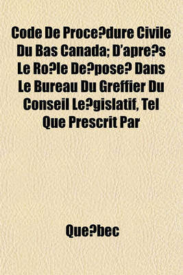 Book cover for Code de Proce Dure Civile Du Bas Canada; D'Apre S Le Ro Le de Pose Dans Le Bureau Du Greffier Du Conseil Le Gislatif, Tel Que Prescrit Par