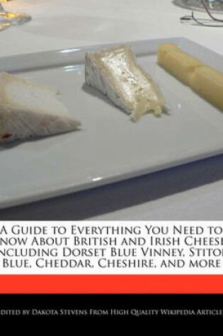 Cover of A Guide to Everything You Need to Know about British and Irish Cheeses Including Dorset Blue Vinney, Stiton Blue, Cheddar, Cheshire, and More