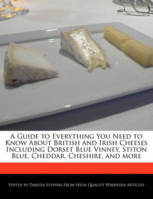 Book cover for A Guide to Everything You Need to Know about British and Irish Cheeses Including Dorset Blue Vinney, Stiton Blue, Cheddar, Cheshire, and More