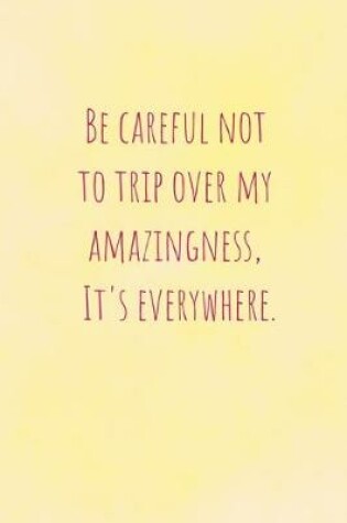 Cover of Be Careful Not To Trip Over My Amazingness, It's Everywhere