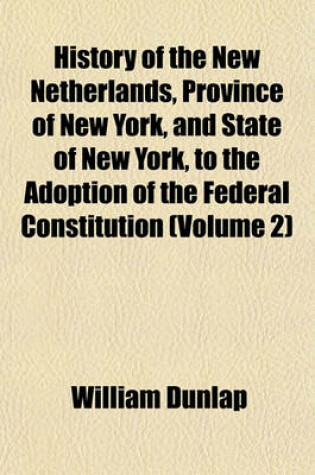 Cover of History of the New Netherlands, Province of New York, and State of New York, to the Adoption of the Federal Constitution (Volume 2)