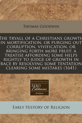 Cover of The Tryall of a Christians Growth in Mortification, or Purging Out Corruption, Vivification, or Bringing Forth More Fruit