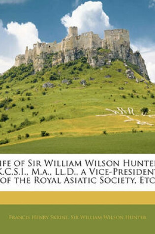 Cover of Life of Sir William Wilson Hunter, K.C.S.I., M.A., LL.D., a Vice-President of the Royal Asiatic Society, Etc