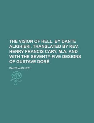 Book cover for The Vision of Hell. by Dante Alighieri. Translated by REV. Henry Francis Cary, M.A. and with the Seventy-Five Designs of Gustave Dore